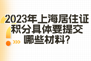 2023年上海居住證積分具體要提交哪些材料？（閔行區(qū)）