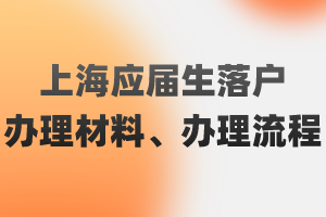 2023年上海應(yīng)屆生落戶辦理材料、辦理流程（閔行區(qū)）