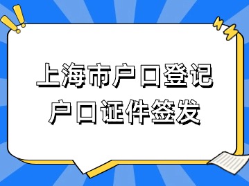 2024年上海市戶口登記：戶口證件簽發(fā)（材料/流程/常見(jiàn)問(wèn)題）