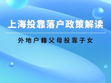 上海投靠落戶政策解讀：外地戶籍父母投靠子女