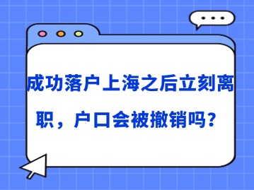 成功落戶上海之后立刻離職，戶口會被撤銷嗎？