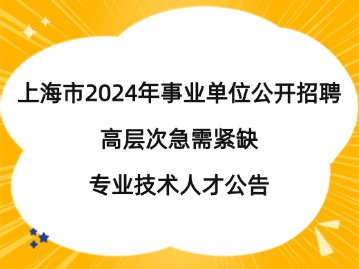 上海市2024年事業(yè)單位公開(kāi)招聘高層次急需緊缺專業(yè)技術(shù)人才公告