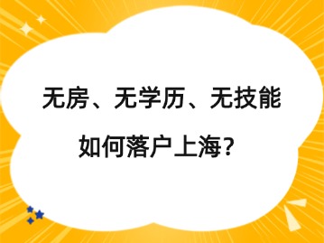 無(wú)房、無(wú)學(xué)歷、無(wú)技能如何落戶上海？（附方案）