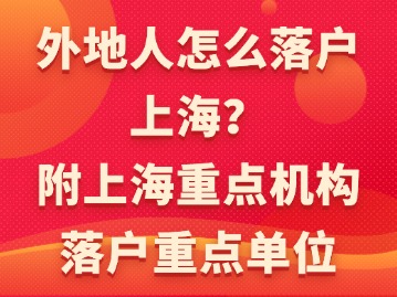 外地人怎么落戶上海？（附上海重點(diǎn)機(jī)構(gòu)落戶重點(diǎn)單位）