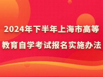 2024年下半年上海市高等教育自學(xué)考試報(bào)名實(shí)施辦法