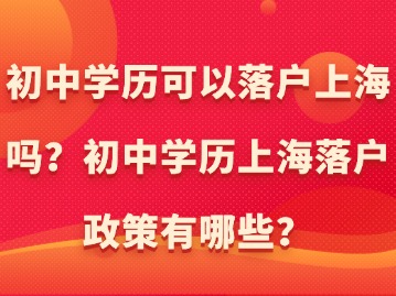 初中學(xué)歷可以落戶上海嗎？初中學(xué)歷上海落戶政策有哪些？