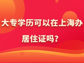 大專學(xué)歷可以在上海辦居住證嗎？