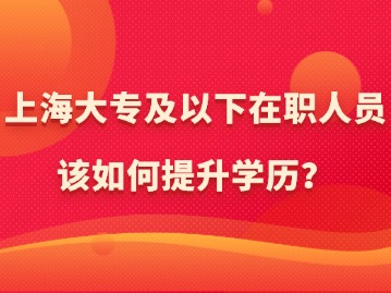 在上海，大專及以下在職人員該如何提升學(xué)歷？