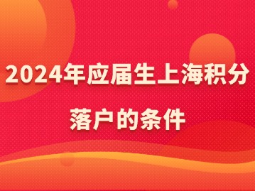 2024年應(yīng)屆生上海積分落戶的條件