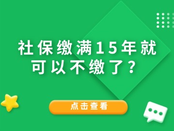 社保繳滿15年就可以不繳了？人社局給與答復(fù)！