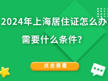 2024年上海居住證怎么辦需要什么條件？