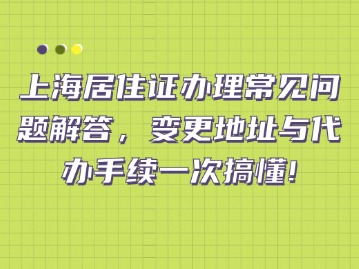 上海居住證辦理常見問題解答，變更地址與代辦手續(xù)一次搞懂！