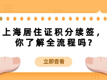 上海居住證積分續(xù)簽，你了解全流程嗎？