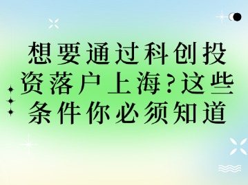 想要通過科創(chuàng)投資落戶上海？這些條件你必須知道