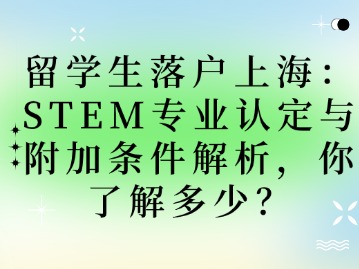 留學(xué)生落戶上海：STEM專業(yè)認(rèn)定與附加條件解析，你了解多少？