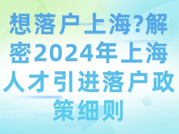 想落戶上海？解密2024年上海人才引進(jìn)落戶政策細(xì)則