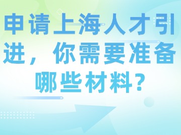 申請上海人才引進，你需要準(zhǔn)備哪些材料？