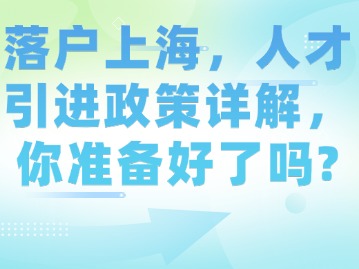 落戶上海，人才引進(jìn)政策詳解，你準(zhǔn)備好了嗎？