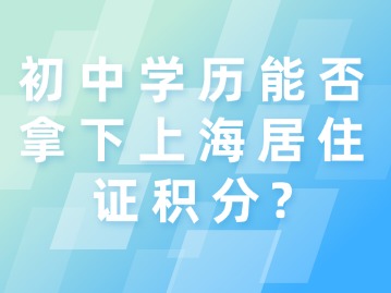 初中學(xué)歷能否拿下上海居住證積分？