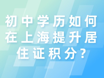 初中學(xué)歷如何在上海提升居住證積分？